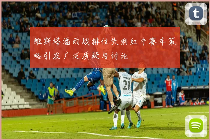 维斯塔潘雨战排位失利红牛赛车策略引发广泛质疑与讨论