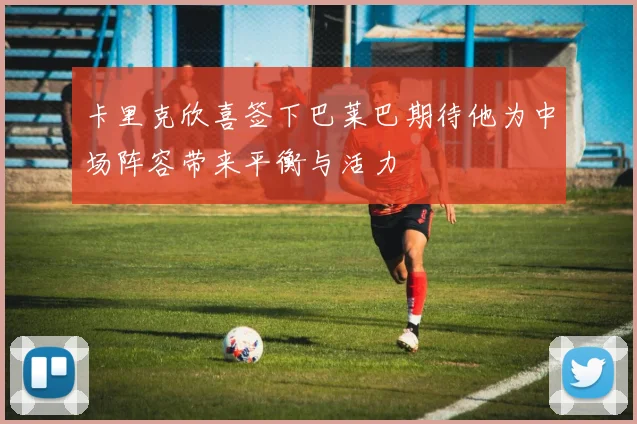 卡里克欣喜签下巴莱巴期待他为中场阵容带来平衡与活力
