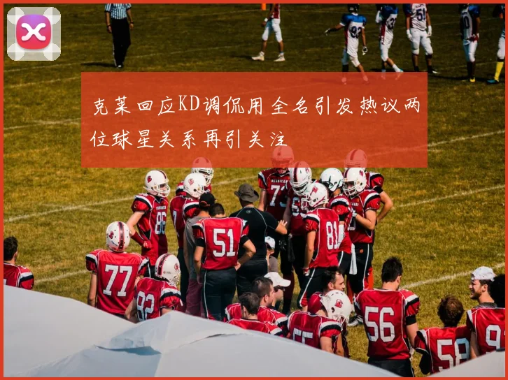 克莱回应KD调侃用全名引发热议两位球星关系再引关注