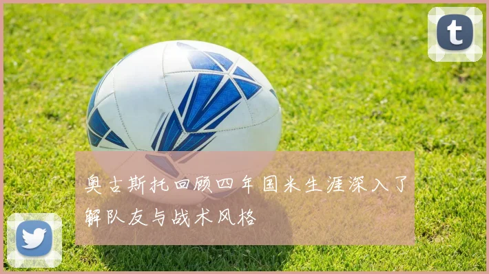 奥古斯托回顾四年国米生涯深入了解队友与战术风格